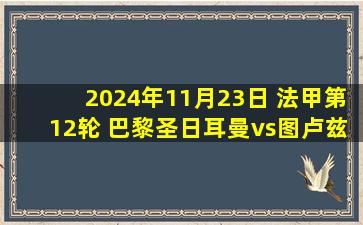 2024年11月23日 法甲第12轮 巴黎圣日耳曼vs图卢兹 全场录像